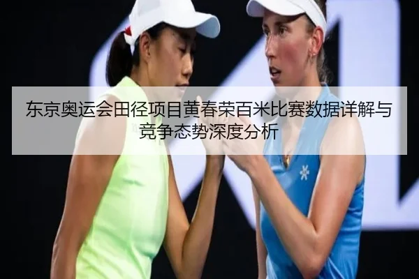 东京奥运会田径项目黄春荣百米比赛数据详解与竞争态势深度分析